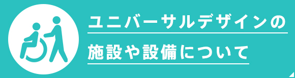 ユニバーサルデザインの施設や設備について